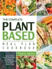 The Complete Plant Based Meal Plan Cookbook : Quick And Easy Everyday Recipes for Busy People on A Plant Based Diet - Book