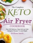 The Complete Keto Air Fryer Cookbook : Over 200 Delicious, Easy And Low Carb Ketogenic Recipes To Lose Weight - Book