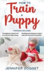 How to train a puppy : This book includes: The beginners' guide to the art of perfect dog training + Handling and training your dog to make him the perfect companion. - Book