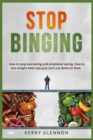 Stop Binging : How to stop overeating and emotional eating. How to lose weight when you just can't cut down on food. - Book
