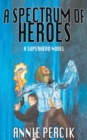 A Spectrum of Heroes : A Superhero Novel - Book