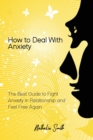 How to Deal With Anxiety : The Best Guide to Fight Anxiety in Relationship and Feel Free Again - Book