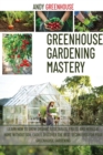 Greenhouse Gardening Mastery : Learn How to Grow Organic Vegetables, Fruits, and Herbs at Home Without Soil Easily. Discover the Best Techniques for Your Greenhouse Gardening - Book