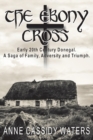 The Ebony Cross : Early 20th Century Donegal. A Saga of Family, Adversity and Triumph - Book