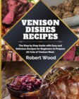 Venison Dishes Recipes : The Step by Step Guide with Easy and Delicious Recipes for Beginners to Prepare All Cuts of Venison Meat. - Book