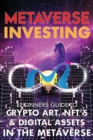 Metaverse Investing Beginners Guide To Crypto Art, NFT's, & Digital Assets in the Metaverse : The Future of Cryptocurreny, Digital Art, (Non Fungible Token) and Blockchain Gaming - Book