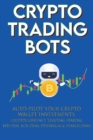 Crypto Trading Bots; Auto-pilot your Crypto Wallet Investments, Cryptocurrency Trading, Staking in Bitcoin, Altcoins, Ethereum & Stablecoins : Algorithmic Trading System for True Passive Income - Book