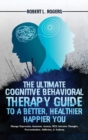 The Ultimate Cognitive Behavioral Therapy Guide to a Better, Healthier, Happier YOU : Manage Depression, Insomnia, Anxiety, OCD, Intrusive Thoughts, Procrastination, Addiction, & Jealousy - Book