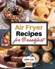 Air Fryer Recipes for Breakfast : Simple and Healthy Recipes to Prepare Your Best Breakfast - Book