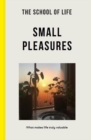 The School of Life: Small Pleasures - what makes life truly valuable - Book