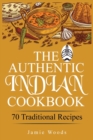 The Authentic Indian Cookbook : 70 Traditional Indian Dishes. The Home Cook's Guide to Traditional Favorites Made Easy and Fast. - Book
