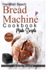 Hamilton Beach Bread Machine Cookbook Made Simple : 300 No-Fuss & Hands-Off Recipes For Perfect Homemade Bread. - Book