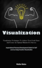 Visualization : Visualization Techniques To Achieve Your Goals Faster And Create An Optimal Mindset For Success (Inspirational Personal Development Guide for Self Love by Using Creative Visualization) - Book