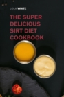 The Super Delicious Sirt Diet Cookbook : More than 100 Recipes to Lose Weight like a Celebrity! - Book