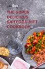 The Super Delicious Sirtfood Diet Cookbook : Try Over 100 Amazing Sirt Diet Recipes! - Book