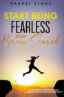 Start Being Fearless, Stop Being Scared : The ultimate guide to finding your purpose & changing your life. Be in pursuit of what sets your soul on fire and become brave, confident and happy in the pro - Book