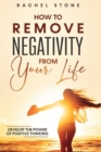 How To Remove Negativity From Your Life : Develop the power of positive thinking and eliminate harmful thought patterns that prevent you from living your best life. Start breaking the chains. - Book