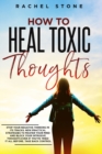 How To Heal Toxic Thoughts : Stop your negative thinking in its tracks. New practical strategies to master your mind and block your intrusive thoughts even if you've tried it all before. - Book