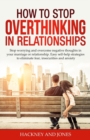 How to Stop Overthinking in Relationships : Stop Worrying and Overcome Negative Thoughts in your Marriage or Relationship. Easy Self-Help Strategies to Eliminate Fear, Insecurities and Anxiety. - Book
