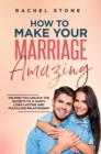 How To Make Your Marriage Amazing : Helping You Unlock The Secrets To A Happy, Long-Lasting And Fulfilling Relationship - eBook