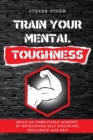 Train Your Mental Toughness : Build an Unbeatable Mindset By Developing Self Discipline, Resilience and Grit - Book