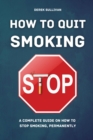 How to Quit Smoking : A Complete Guide on How to Stop Smoking, Permanently - Book