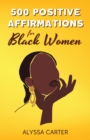 500 Positive Affirmations for Black Women : Inspirational Thoughts to Boost Confidence and Motivation, Attract Love, Money and Success, and Manifest a Better Life - Book