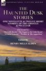 The Haunted Dusk Stories : One Novelette & Twelve Short Stories, of the Ghostly & Peculiar Including 'The Little Room, ' 'The Sequel to the Little Room', 'A Faded Scapular', 'Perdita' & 'His Apparitio - Book