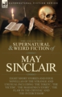 The Collected Supernatural and Weird Fiction of May Sinclair : Eight Short Stories and Four Novellas of the Strange and Unusual Including 'The Token', 'The Victim', 'The Mahatma's Story', 'The Flaw in - Book