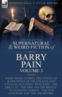 The Collected Supernatural and Weird Fiction of Barry Pain-Volume 3 : Eight Short Stories, Two Novellas & One Novel of the Strange and Unusual Including 'Rose Rose', 'The Grey Cat', 'The Girl and the - Book