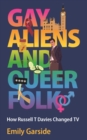 Gay Aliens and Queer Folk : How Russell T Davies Changed TV - Book