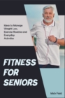 Fitness for Seniors : Ideas to Manage Weight Loss, Exercise Routine and Everyday Activities - Book