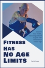 Fitness Has No Age Limits : Improve Your Health, Feel Energized and Stay Fit with These Senior Fitness Tips - Book
