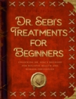 Dr. Sebi's Treatments for Beginners : Unlocking Dr. Sebi's Methods for Holistic Health and Disease Prevention - eBook