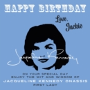 Happy Birthday—Love, Jackie : On Your Special Day, Enjoy the Wit and Wisdom of Jacqueline Kennedy Onassis, First Lady - Book