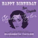 Happy Birthday—Love, Elizabeth : On Your Special Day, Enjoy the Wit and Wisdom of Elizabeth Taylor, the World's Greatest Diva - Book