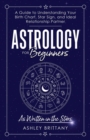Astrology For Beginners : A Guide to Understanding Your Birth Chart, Star Sign, and Ideal Relationship Partner - Book