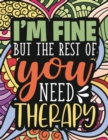 I'm Fine - The Rest Of You Need Therapy : A Sarcastic Coloring Book for Teens with Sarcasm Quotes: Daily Dose of Sarcasm: Fun Gag Gift For Teenage Boys and Girls - Book