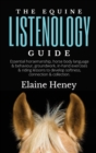 The Equine Listenology Guide - Essential horsemanship, horse body language & behaviour, groundwork, in-hand exercises & riding lessons to develop softness, connection & collection - Book