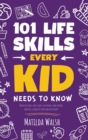 101 Life Skills Every Kid Needs to Know - How to set goals, cook, clean, save money, make friends, grow veg, succeed at school and much more. - Book