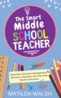 The Smart Middle School Teacher - Essential Classroom Management, Behavior, Discipline and Teaching Tips for Educators - Book