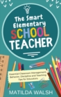 The Smart Elementary School Teacher - Essential Classroom Management, Behavior, Discipline and Teaching Tips for Educators - Book