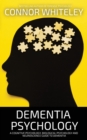 Dementia Psychology : A Cognitive Psychology, Biological Psychology and Neuroscience Guide To Dementia - Book