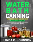 Water Bath Canning For Beginners and Beyond! : Complete Guide to Safe Water Bath Canning. Easy and Delicious Recipes for Jams, Jellies, Salsas, Pickled Vegetables, and More! - Book
