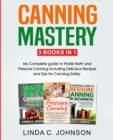Canning Mastery : My Complete guide to Water Bath and Pressure Canning. Delicious Recipes and Tips for canning safely - Book