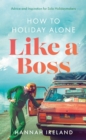 How to Holiday Alone Like a Boss : Advice and Inspiration for Solo Holidaymakers - Book