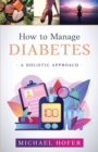 How to Manage Diabetes; A Holistic Approach - Book