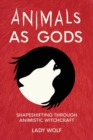 Animals as Gods : Shapeshifting through Animistic and Totemistic Witchcraft - Book