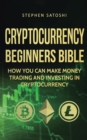 Cryptocurrency Beginners Bible : How You Can Make Money Trading and Investing in Cryptocurrency - Book