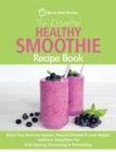 The Essential Healthy Smoothie Recipe Book : Boost Your Immune System, Prevent Disease & Lose Weight. Delicious Smoothies For Anti-Ageing, Energising & Detoxifying - Book